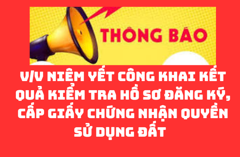 THÔNG BÁO V/v niêm yết công khai kết quả kiểm tra hồ sơ đăng ký, cấp giấy chứng nhận quyền sử dụng đất 