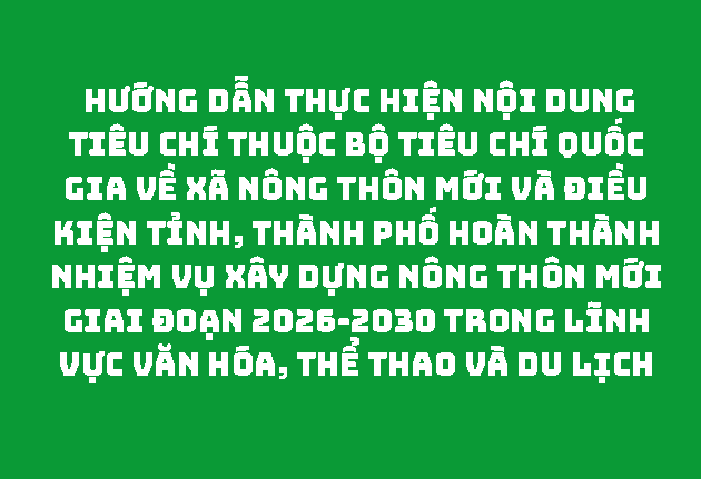 HƯỚNG DẪN Thực hiện nội dung tiêu chí thuộc Bộ tiêu chí quốc gia về xã nông thôn mới và điều kiện tỉnh, thành phố hoàn thành nhiệm vụ xây dựng nông thôn mới giai đoạn 2026-2030 trong lĩnh vực văn hóa, thể thao và du lịch