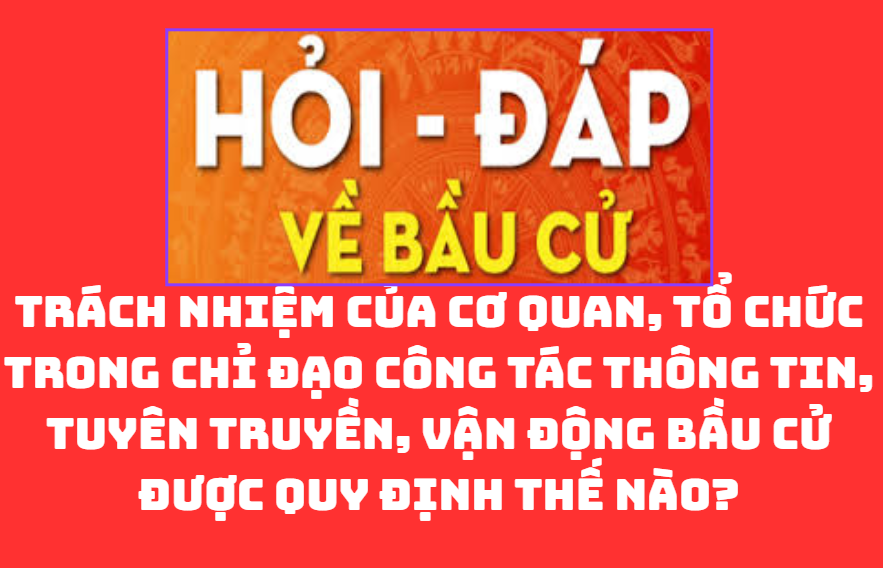 Trách nhiệm của cơ quan, tổ chức trong chỉ đạo công tác thông tin, tuyên truyền, vận động bầu cử được quy định thế nào?