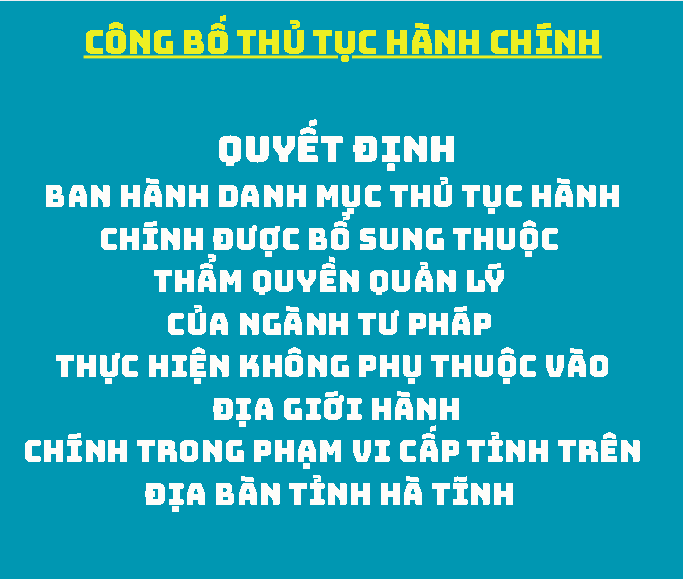 QUYẾT ĐỊNH Ban hành Danh mục thủ tục hành chính được bổ sung thuộc thẩm quyền quản lý của ngành Tư pháp thực hiện không phụ thuộc vào địa giới hành chính trong phạm vi cấp tỉnh trên địa bàn tỉnh Hà Tĩnh