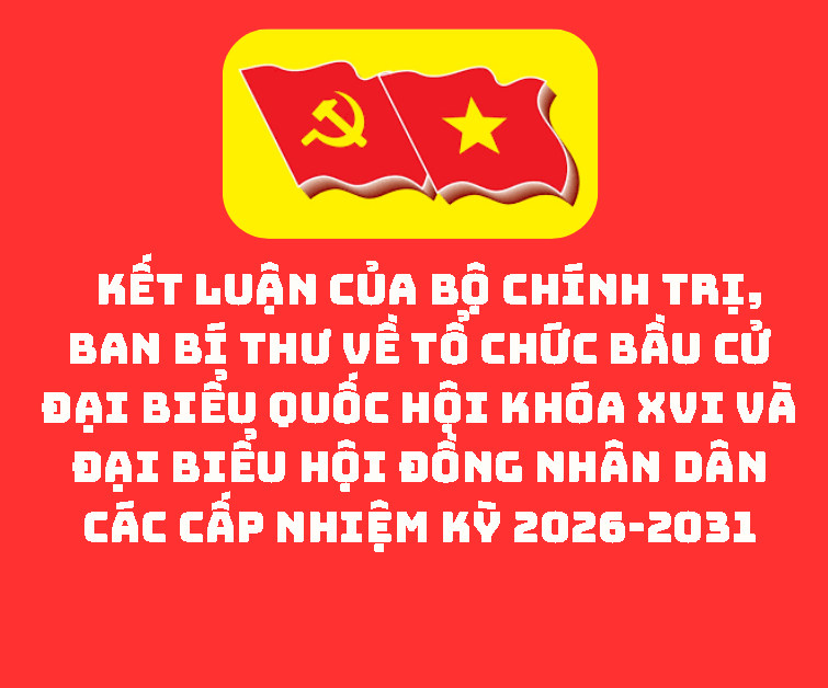 Kết luận của Bộ Chính trị, Ban Bí thư về tổ chức bầu cử đại biểu Quốc hội khóa XVI và đại biểu Hội đồng nhân dân các cấp nhiệm kỳ 2026-2031