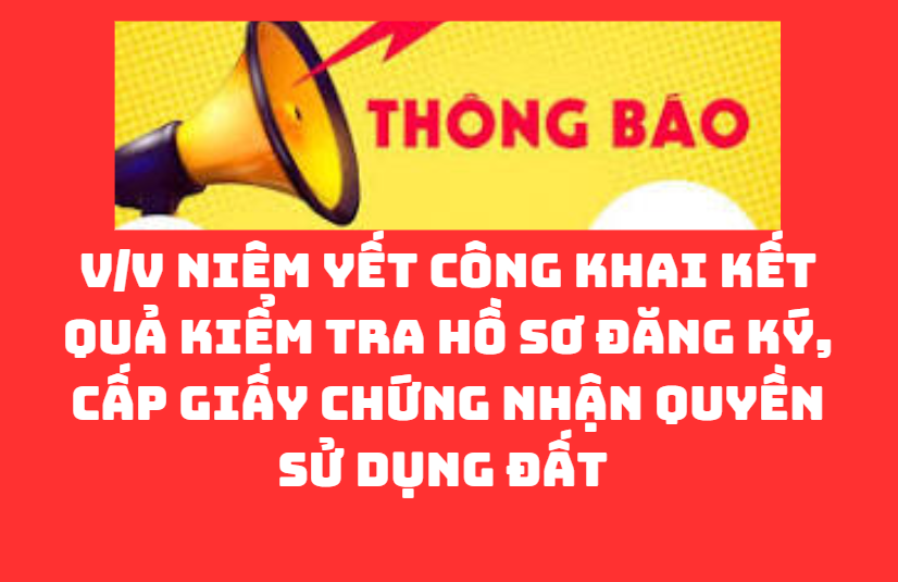 THÔNG BÁO V/v niêm yết công khai kết quả kiểm tra hồ sơ đăng ký, cấp giấy chứng nhận quyền sử dụng đất 