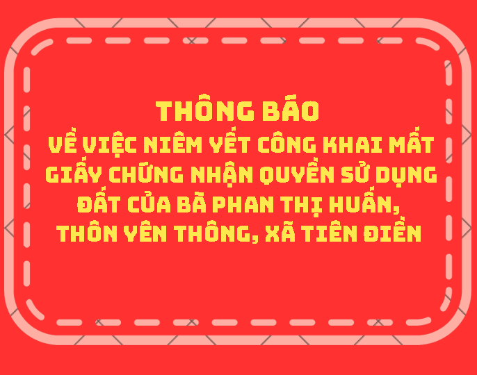 THÔNG BÁO Về việc niêm yết công khai mất giấy chứng nhận quyền sử dụng đất của bà Phan Thị Huấn, thôn Yên Thông, xã Tiên Điền