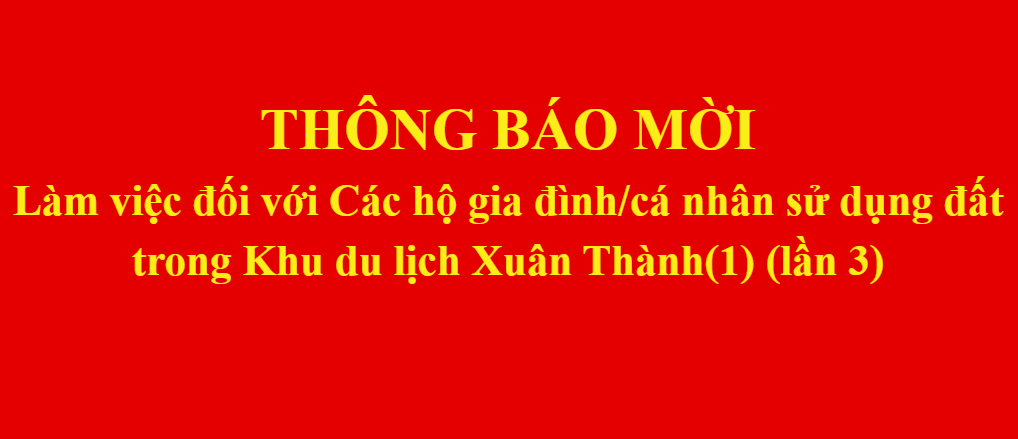 Thông báo mời Làm việc đối với Các hộ gia đình/cá nhân sử dụng đất trong Khu du lịch Xuân Thành(1) (lần 3)