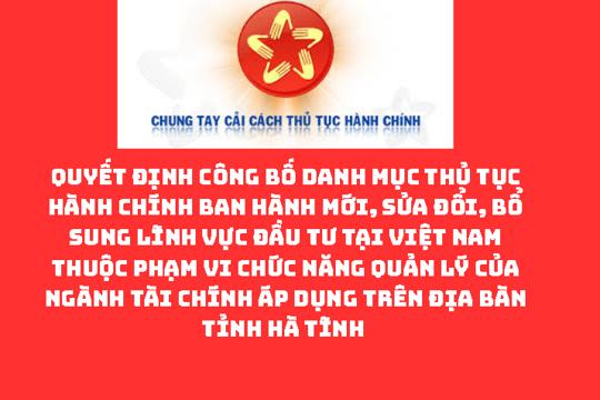 QUYẾT ĐỊNH Công bố Danh mục thủ tục hành chính ban hành mới, sửa đổi, bổ sung lĩnh vực Đầu tư tại Việt Nam thuộc phạm vi chức năng quản lý của ngành Tài chính áp dụng trên địa bàn tỉnh Hà Tĩnh