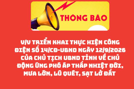 Việc việc triển khai thực hiện Công điện số 14/CĐ-UBND ngày 12/9/2026 của Chủ tịch UBND tỉnh về chủ động ứng phó áp thấp nhiệt đới, mưa lớn, lũ quét, sạt lở đất 