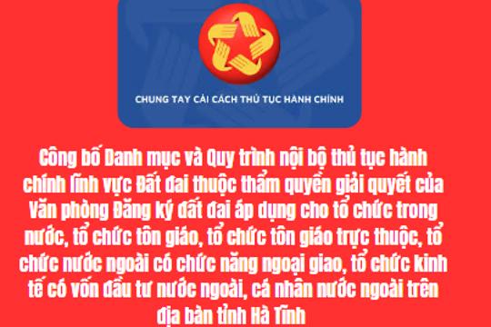 Công bố Danh mục và Quy trình nội bộ thủ tục hành chính lĩnh vực Đất đai thuộc thẩm quyền giải quyết của Văn phòng Đăng ký đất đai áp dụng cho tổ chức trong nước, tổ chức tôn giáo, tổ chức tôn giáo trực thuộc, tổ chức nước ngoài có chức năng ngoại giao, tổ chức kinh tế có vốn đầu tư nước ngoài, cá nhân nước ngoài trên địa bàn tỉnh Hà Tĩnh 
