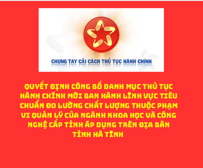Công bố Danh mục thủ tục hành chính mới ban hành lĩnh vực Tiêu chuẩn Đo lường Chất lượng thuộc phạm vi quản lý của ngành Khoa học và Công nghệ cấp tỉnh áp dụng trên địa bàn tỉnh Hà Tĩnh