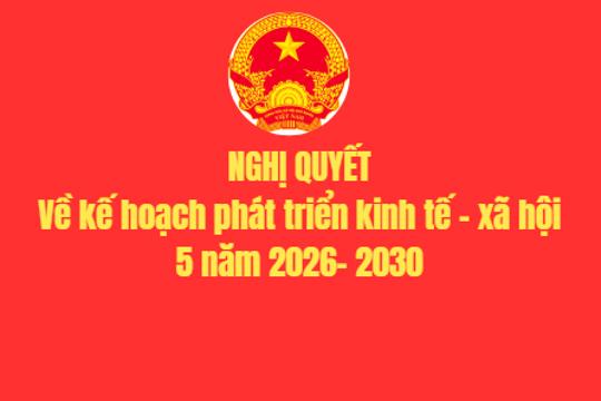 NGHỊ QUYÉT Về kế hoạch phát triển kinh tế - xã hội 5 năm 2026- 2030 