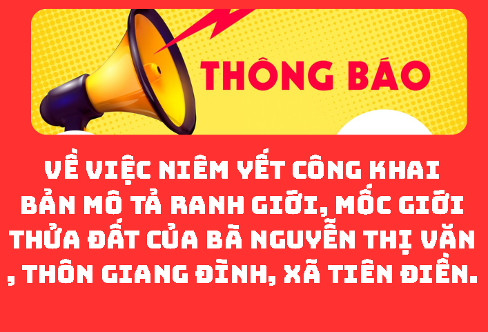 THÔNG BÁO Về việc niêm yết công khai bản mô tả ranh giới, mốc giới thửa đất của bà Nguyễn Thị Văn, thôn Giang Đình, xã Tiên Điền.