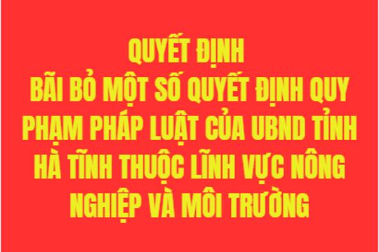 Quyết định Bãi bỏ một số quyết định quy phạm pháp luật của UBND tỉnh Hà Tĩnh thuộc lĩnh vực nông nghiệp và môi trường 