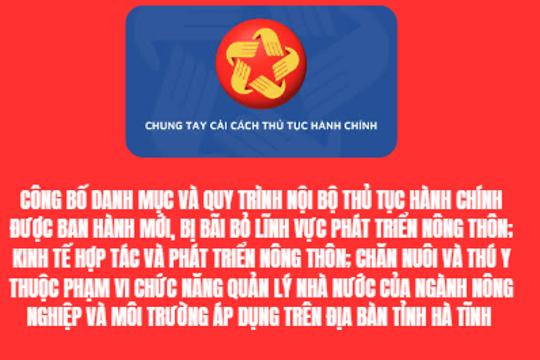 Công bố Danh mục và Quy trình nội bộ thủ tục hành chính được ban hành mới, bị bãi bỏ lĩnh vực Phát triển nông thôn; Kinh tế hợp tác và phát triển nông thôn; Chăn nuôi và Thú y thuộc phạm vi chức năng quản lý nhà nước của ngành Nông nghiệp và Môi trường áp dụng trên địa bàn tỉnh Hà Tĩnh