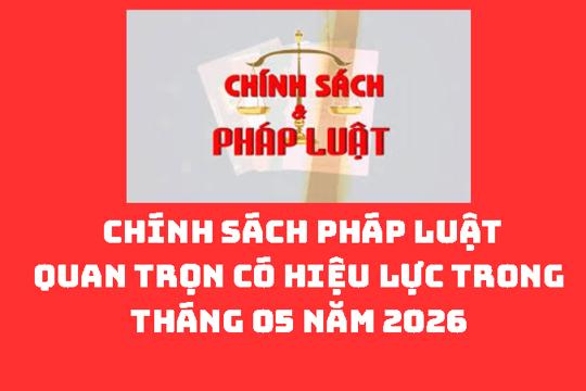 CHÍNH SÁCH PHÁP LUẬT QUAN TRỌNG CÓ HIỆU LỰC TRONG THÁNG 05 NĂM 2026 (Tài liệu phổ biến trong sinh hoạt Ngày pháp luật tháng 05 năm 2026) 