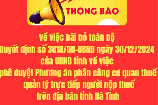 Về việc bãi bỏ toàn bộ Quyết định số 3018/QĐ-UBND ngày 30/12/2024 của UBND tỉnh về việc phê duyệt Phương án phân công cơ quan thuế quản lý trực tiếp người nộp thuế trên địa bàn tỉnh Hà Tĩnh