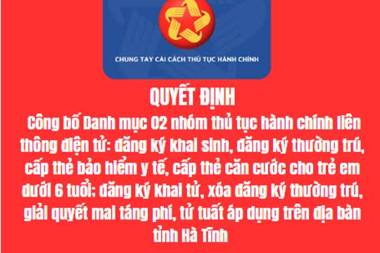  Công bố Danh mục 02 nhóm thủ tục hành chính liên thông điện tử: đăng ký khai sinh, đăng ký thường trú, cấp thẻ bảo hiểm y tế, cấp thẻ căn cước cho trẻ em dưới 6 tuổi; đăng ký khai tử, xóa đăng ký thường trú, giải quyết mai táng phí, tử tuất áp dụng trên địa bàn tỉnh Hà Tĩnh