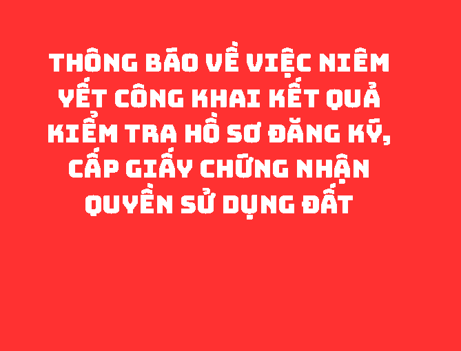 THÔNG BÁO Về việc niêm yết công khai kết quả kiểm tra hồ sơ đăng ký, cấp Giấy chứng nhận quyền sử dụng đất