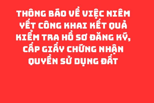 THÔNG BÁO Về việc niêm yết công khai kết quả kiểm tra hồ sơ đăng ký, cấp Giấy chứng nhận quyền sử dụng đất