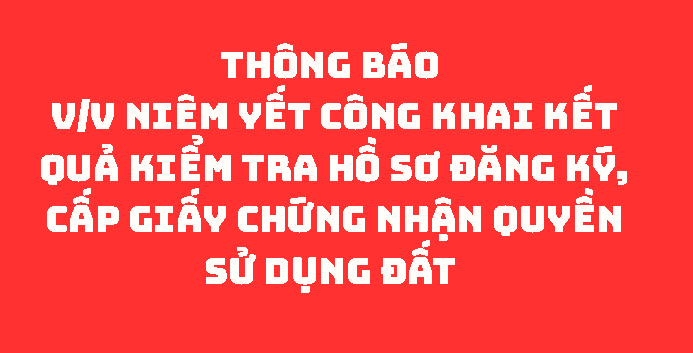 Thông báo  về việc niêm yết công khai kết quả kiểm tra hồ sơ đăng ký, cấp giấy chứng nhận quyền sử dụng đất 