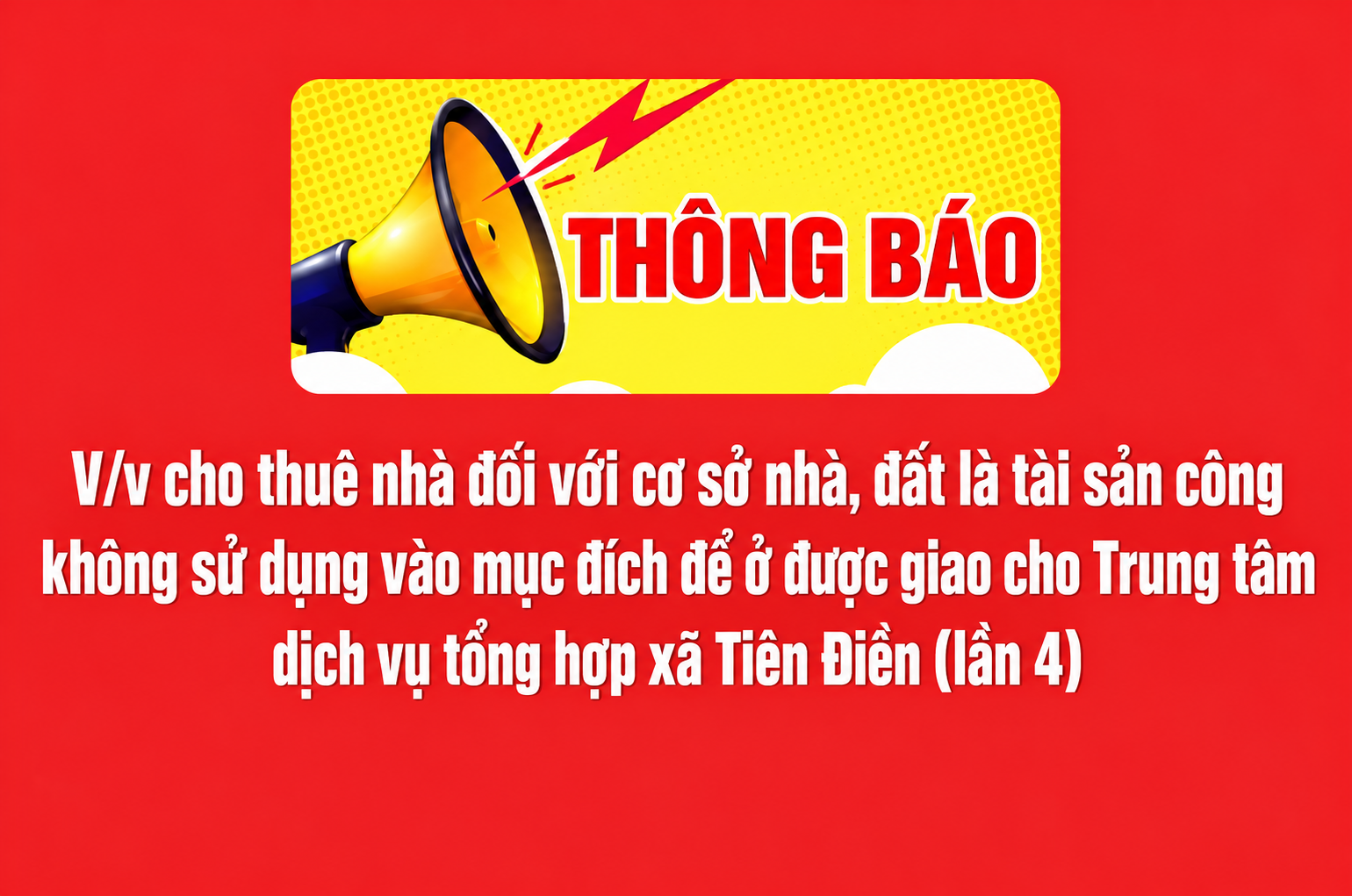 THÔNG BÁO  V/v cho thuê nhà đối với cơ sở nhà, đất là tài sản công  không sử dụng vào mục đích để ở được giao cho Trung tâm  dịch vụ tổng hợp xã Tiên Điền (lần 4)