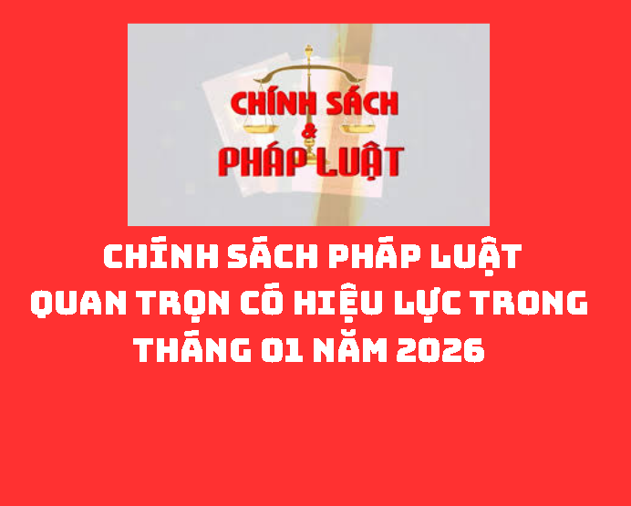 CHÍNH SÁCH PHÁP LUẬT QUAN TRỌNG CÓ HIỆU LỰC TRONG THÁNG 01 NĂM 2026 (Tài liệu phổ biến trong sinh hoạt Ngày pháp luật tháng 01 năm 2026)