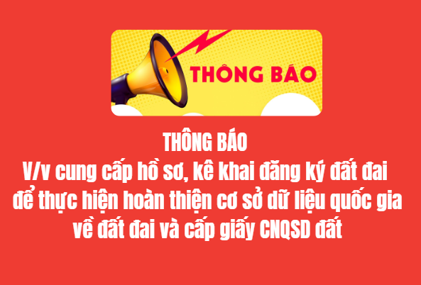 THÔNG BÁO V/v cung cấp hồ sơ, kê khai đăng ký đất đai để thực hiện hoàn thiện cơ sở dữ liệu quốc gia về đất đai và cấp giấy CNQSD đất