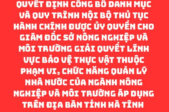   Công bố Danh mục và Quy trình nội bộ thủ tục hành chính được ủy quyền cho Giám đốc Sở Nông nghiệp và Môi trường giải quyết lĩnh vực Bảo vệ thực vật thuộc phạm vi, chức năng quản lý nhà nước của ngành Nông nghiệp và Môi trường áp dụng trên địa bàn tỉnh Hà Tĩnh