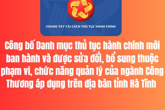 Công bố Danh mục thủ tục hành chính mới ban hành và được sửa đổi, bổ sung thuộc phạm vi, chức năng quản lý của ngành Công Thương áp dụng trên địa bàn tỉnh Hà Tĩnh