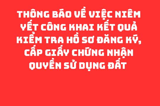 THÔNG BÁO Về việc niêm yết công khai kết quả kiểm tra hồ sơ đăng ký, cấp Giấy chứng nhận quyền sử dụng đất 