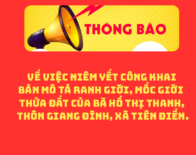 THÔNG BÁO Về việc niêm yết công khai bản mô tả ranh giới, mốc giới thửa đất của bà Hồ Thị Thanh, thôn Giang Đình, xã Tiên Điền.