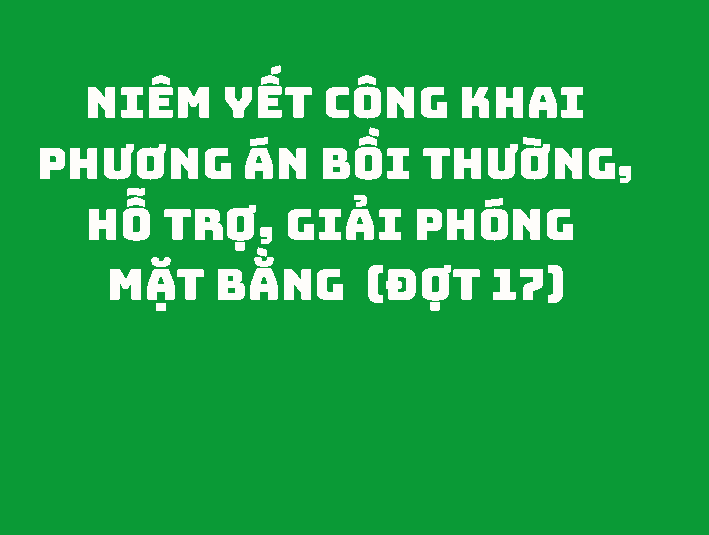 Niêm yết công khai phương án bồi thường, hỗ trợ, giải phóng mặt bằng  (Đợt 17)