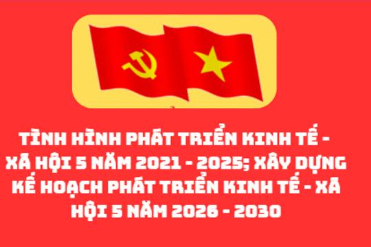 Tình hình phát triển kinh tế - xã hội 5 năm 2021 - 2025; xây dựng kế hoạch phát triển kinh tế - xã hội 5 năm 2026 - 2030