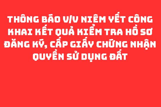 THÔNG BÁO V/v niêm yết công khai kết quả kiểm tra hồ sơ đăng ký, cấp giấy chứng nhận quyền sử dụng đất 