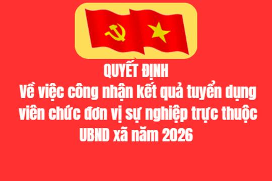 QUYẾT ĐỊNH Về việc công nhận kết quả tuyển dụng viên chức đơn vị sự nghiệp trực thuộc UBND xã năm 2026