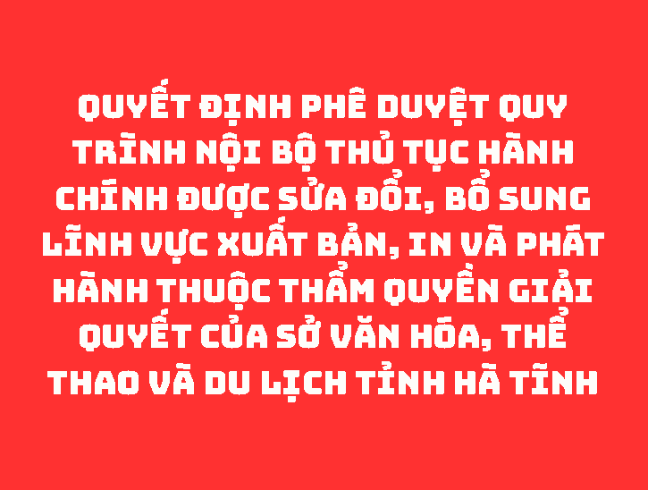 QUYẾT ĐỊNH Phê duyệt Quy trình nội bộ thủ tục hành chính được sửa đổi, bổ sung lĩnh vực Xuất bản, In và Phát hành thuộc thẩm quyền giải quyết của Sở Văn hóa, Thể thao và Du lịch tỉnh Hà Tĩnh