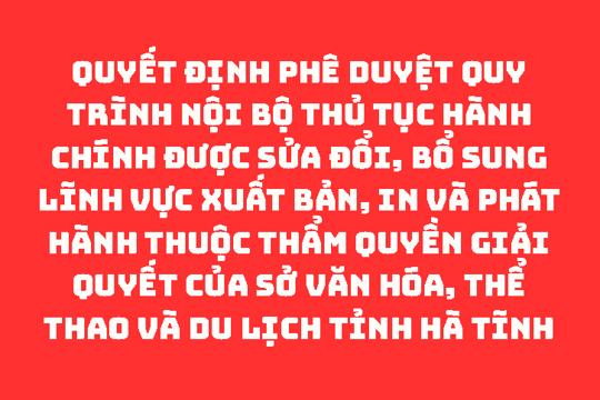 QUYẾT ĐỊNH Phê duyệt Quy trình nội bộ thủ tục hành chính được sửa đổi, bổ sung lĩnh vực Xuất bản, In và Phát hành thuộc thẩm quyền giải quyết của Sở Văn hóa, Thể thao và Du lịch tỉnh Hà Tĩnh