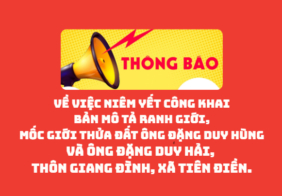 Thông báo  Về việc niêm yết công khai bản mô tả ranh giới, mốc giới   thửa đất ông Đặng Duy Hùng và ông Đặng Duy Hải,   thôn Giang Đình, xã Tiên Điền.