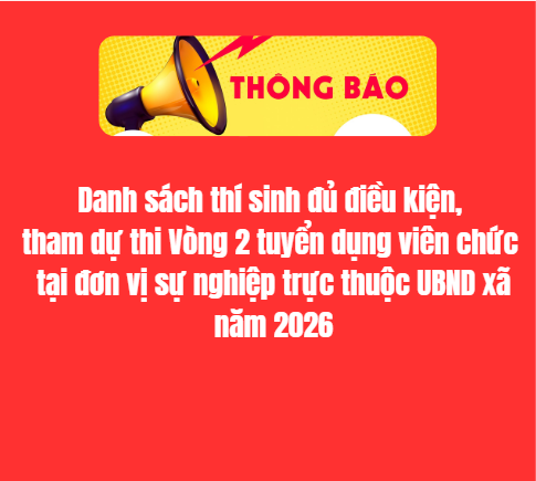 Thông báo  Danh sách thí sinh đủ điều kiện, tham dự thi Vòng 2 tuyển dụng   viên chức tại đơn vị sự nghiệp trực thuộc UBND xã năm 2026          